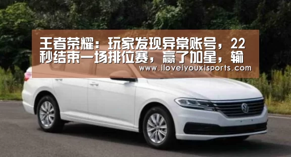王者荣耀:玩家发现异常账号,22秒结束一场排位赛,赢了加星,输了不掉星_爱游戏体育(图4) 爱游戏官网