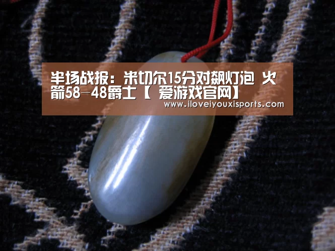 半场战报:米切尔15分对飙灯泡 火箭58-48爵士【 爱游戏官网】(图3) 爱游戏体育App下载