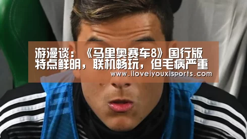游漫谈:《马里奥赛车8》国行版特点鲜明,联机畅玩,但毛病严重- 爱游戏官网(图2) 爱游戏官网