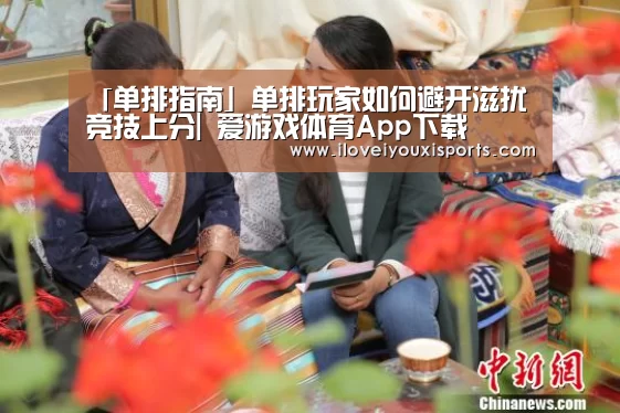「单排指南」单排玩家如何避开滋扰竞技上分| 爱游戏体育App下载(图1) 爱游戏官网